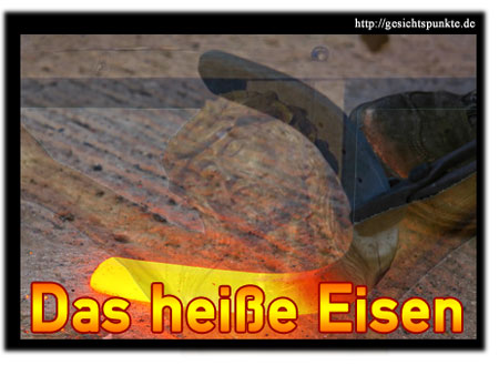 Das heiße Eisen!