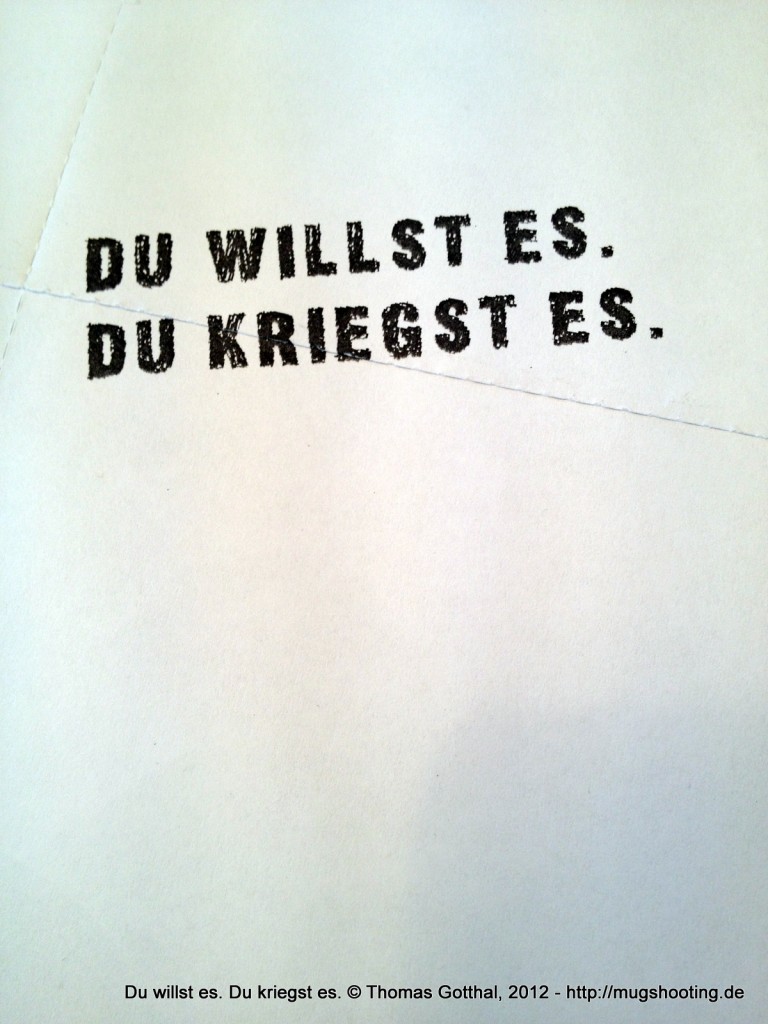 "Du willst es. Du kriegst es! "Du willst es. Du kriegst es!