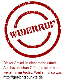Dieser Artikel ist nicht mehr aktuell. Aus historischen Gründen ist er hier weiterhin im Archiv. Weil´s mal so war. https://gesichtspunkte.de